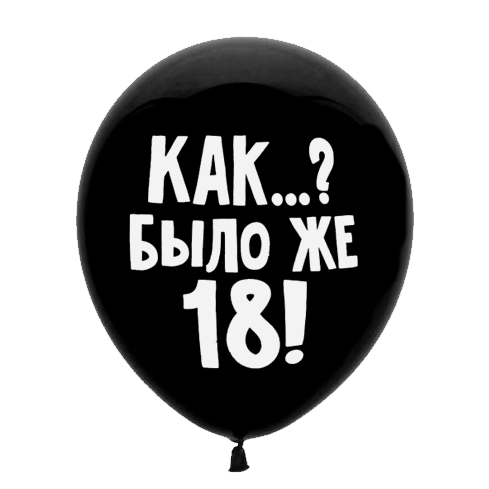 Шар 30 см Оскорбительный  "Как..? Было же 18" черный с гелием 6058463-01090 - фото 5786